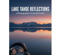 Lake Tahoe Reflections: A Photographer'S Essential Guide
