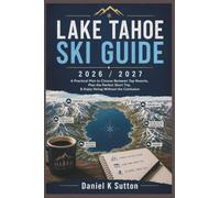 Lake Tahoe Ski Guide 2026/2027: A Practical Plan to Choose Between Top Resorts, Plan the Perfect Short Trip & Enjoy Skiing Without the Confusion (Smart Skiers Travel Guides)