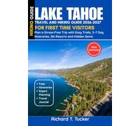 Lake Tahoe Travel and Hiking Guide 2026-2027: Plan a Stress-Free Trip with Easy Trails, 3-7 Day Itineraries, Ski Resorts and Hidden Gems