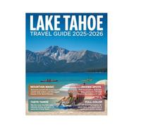 Lake Tahoe Travel Guide 2025-2026 (Full-Color): Explore Like a Local - Outdoor Adventures, Hidden Gems, Ski Resorts, Water Sports & Scenic Escapes in California’s Sierra Nevada.