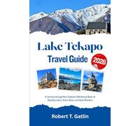 Lake Tekapo Travel Guide 2026: A Journey through New Zealand’s Mackenzie Basin of Dazzling Lakes, Starry Skies, and Quiet Wonders