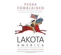 Lakota America: A New History of Indigenous Power (The Lamar Series in Western History)
