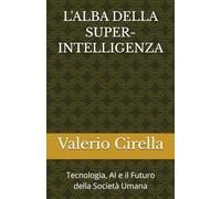 L'ALBA DELLA SUPER-INTELLIGENZA: Tecnologia, AI e il Futuro della Società Umana