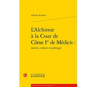 L'Alchimie a la Cour de Come Ier de Medicis: Savoirs, culture et politique (Etudes Et Essais Sur La Renaissance, 16)