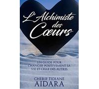 L'Alchimiste des Cœurs: Un guide pour changer positivement sa vie et celle des autres