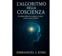 L'algoritmo della coscienza: Il confine ultimo tra creatore e creato sta per essere infranto