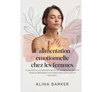 L'alimentation émotionnelle chez les femmes: Un guide pour comprendre les envies alimentaires, gérer le stress et développer une relation plus saine avec la nourriture.
