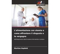 L'alimentazione con stomia e come affrontare il disgusto e la vergogna: Nell'insegnamento della formazione infermieristica e sanitaria
