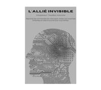 L'ALLIÉ INVISIBLE: Reprenez les commandes de votre esprit, brisez vos croyances limitantes et créez le succès que vous méritez (Collection Élévation Personnelle et Entrepreneuriale)