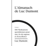 L'almanach de Luc Dumont: 100 méditations quotidiennes pour une vie de sagesse et d'excellence