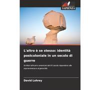 L'altro è se stesso: identità postcoloniale in un secolo di guerre: Scrittori africani e americani del XX secolo rispondono alla sopravvivenza e al genocidio