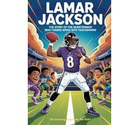 LAMAR JACKSON: The Story of the Quarterback Who Turned Speed Into Touchdowns (An Inspiring Biography For Kids) (Inspiring Sports Biographies for Kids)
