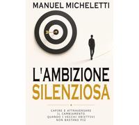 L'Ambizione Silenziosa: Capire e attraversare il cambiamento quando i vecchi obiettivi non bastano più