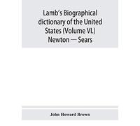 Lamb's biographical dictionary of the United States (Volume VI.) Newton - Sears