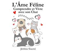 L'Âme Féline : Comprendre et Vivre avec son Chat: 16 chapitres pour interpréter ses mimiques, décrypter son comportement et parler enfin le langage félin.