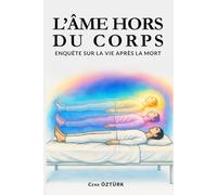 L'Âme hors du corps: Enquête sur la vie après la mort - Des EMI aux traditions anciennes