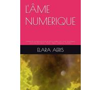 L'ÂME NUMERIQUE: Comment la Conscience et les Lois de l'Univers guident notre Avenir Technologique pour le Bien-Être Humain - Animal - Nature - Intelligences Artificielles