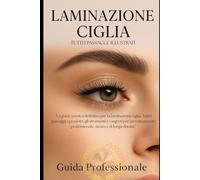 LAMINAZIONE CIGLIA: "La guida tecnica definitiva per la laminazione ciglia. Tutti i passaggi, i prodotti, gli strumenti e i segreti per un trattamento professionale, sicuro e di lunga durata."