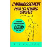 L'AMINCISSEMENT POUR LES FEMMES OCCUPÉES: Comment perdre du poids et rester en forme en MOINS de 20 minutes par jour. (perdre du poids et maigrir sans regime)