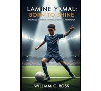 Lamine Yamal: Born to Shine: The Untold Journey of Football’s Youngest Phenomenon
