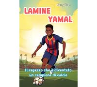 Lamine Yamal: Il ragazzo che è diventato un campione di calcio: Libro biografico illustrato per bambini: Una storia ispiratrice di talento, impegno e ... (Biografie di Grandi Personaggi per Bambini)