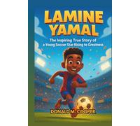Lamine Yamal: The Inspiring True Story of a Young Soccer Star Rising to Greatness: From Backyard Dreams to International Football Success