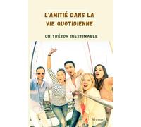 L'Amitié dans la Vie Quotidienne Un Trésor Inestimable: Les Fondations de l’Amitié | Les Épreuves de l’Amitié | L’Amitié à Travers le Temps