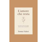 L'amore che resta: Un romanzo sull’arte di scegliere, lasciare e restare consapevoli.