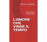 L'AMORE CHE VINSE IL TEMPO: storia d'amore e d'avventura degli anni '50 - Vol.1