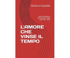 L'AMORE CHE VINSE IL TEMPO: storia d'amore e d'avventura degli anni '50 - Vol.1