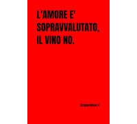 L'AMORE è SOPRAVVALUTATO, IL VINO NO. (AMA NON M'AMA)