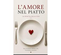 L'amore nel piatto: La ricetta della vita. Non cuciniamo soltanto cibo. Cuciniamo emozioni. (Danza Terapia Metodo ChiAma)