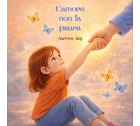 L'amore non fa paura: Un primo passo per insegnare rispetto, empatia e il controllo delle proprie azioni ("Storie del cuore di Aurora May")