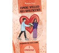 L'amore spiegato agli adolescenti. Vol. 1 Conoscenze: Un dialogo fra testa e cuore