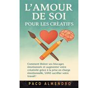 L'AMOUR DE SOI POUR LES CRÉATIFS: Comment libérer vos blocages émotionnels et augmenter votre créativité grâce à la prise en charge émotionnelle, SANS sacrifier votre travail !