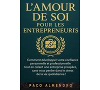 L'AMOUR DE SOI POUR LES ENTREPRENEURS: Comment développer votre confiance personnelle et professionnelle tout en créant une entreprise prospère, sans vous perdre dans le stress de la vie quotidienne !