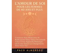 L'AMOUR DE SOI POUR LES FEMMES DE 40 ANS ET PLUS: Comment vous réinventer et redécouvrir votre valeur personnelle grâce à une approche holistique, QUELS QUE SOIENT les changements dans votre vie !