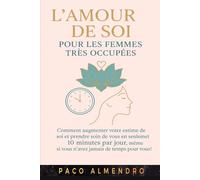 L'AMOUR DE SOI POUR LES FEMMES TRÈS OCCUPÉES: Comment augmenter votre estime de soi et prendre soin de vous en seulement 10 minutes par jour, même si vous n'avez jamais de temps pour vous !