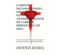 L'AMOUR INCONDITIONNEL : DÉCOUVRIR LE POUVOIR TRANSFORMATEUR DE L'AMOUR IRRÉSISTIBLE DE DIEU: Trouver la sécurité, la guérison, l’espoir et le but ... indéfectible du Père (Sin, Love and Healing)