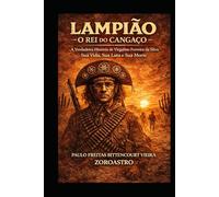 LAMPIÃO - O REI DO CANGAÇO: A Verdadeira História de Virgulino Ferreira da Silva