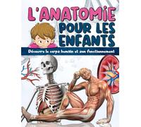 L'ANATOMIE POUR LES ENFANTS: Découvre le corps humain et son fonctionnement - Facile à lire et entièrement illustré - encyclopédie du corps humain pour enfant.