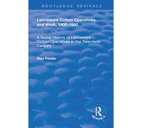 Lancashire Cotton Operatives and Work, 1900-1950: A Social History of Lancashire Cotton Operatives in the Twentieth Century (Routledge Revivals)