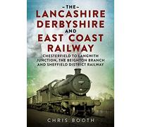 Lancashire Derbyshire and East Coast Railway: Chesterfield to Langwith: Junction, the Beighton Branch and Sheffield District Railway
