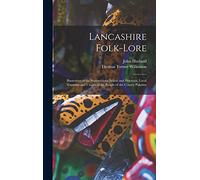 Lancashire Folk-lore: Illustrative of the Superstitious Beliefs and Practices, Local Customs and Usages of the People of the County Palatine