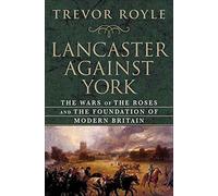 Lancaster Against York: The Wars of the Roses and the Foundation of Modern Britain