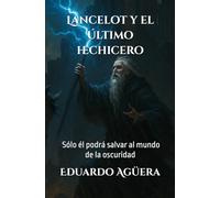Lancelot y el último hechicero: (Novela de fantasía, acción, aventuras y mitología). Sólo él podrá salvar al mundo de la oscuridad. (Lectores de 11 a 18 años). (Novelas interesantes del autor)