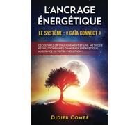 L'Ancrage énergétique: Le système Gaïa Connect - Découvrez un enseignement et une méthode révolutionnaires d'ancrage énergétique au service de votre évolution