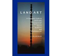 Land Art: A Complete Guide to Landscape, Environmental, Earthworks, Nature, Sculpture and Installation Art (Sculptors)