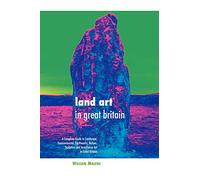 Land Art in Great Britain: A Complete Guide To Landscape, Environmental, Earthworks, Nature, Sculpture and Installation Art in Great Britain (Sculptors)