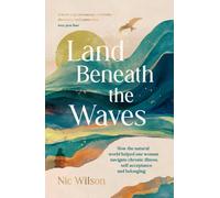 Land Beneath the Waves : How the Natural World Helped One Woman Navigate Chronic Illness, Self-Acceptance and Belonging